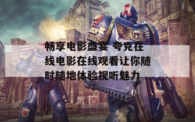 畅享电影盛宴 夸克在线电影在线观看让你随时随地体验视听魅力  第1张