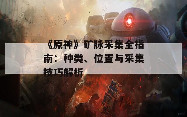 《原神》矿脉采集全指南：种类、位置与采集技巧解析