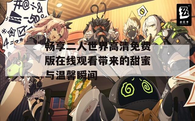 畅享二人世界高清免费版在线观看带来的甜蜜与温馨瞬间  第1张