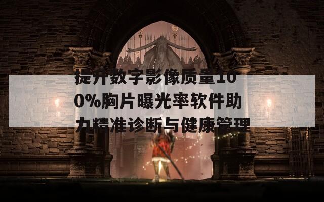 提升数字影像质量100%胸片曝光率软件助力精准诊断与健康管理  第1张
