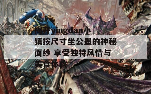 揭开yingdan小镇按尺寸坐公墨的神秘面纱 享受独特风情与美食体验