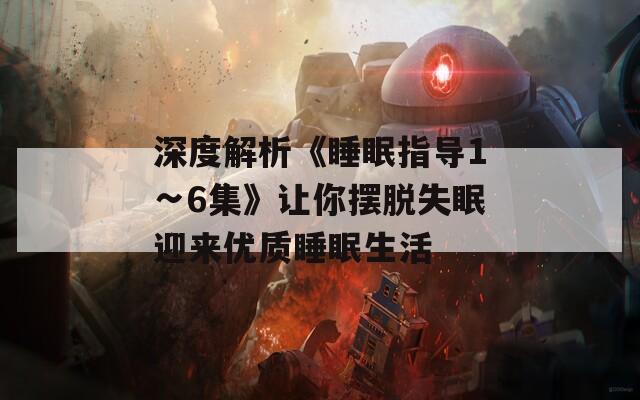 深度解析《睡眠指导1∽6集》让你摆脱失眠迎来优质睡眠生活