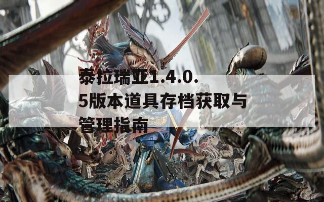 泰拉瑞亚1.4.0.5版本道具存档获取与管理指南