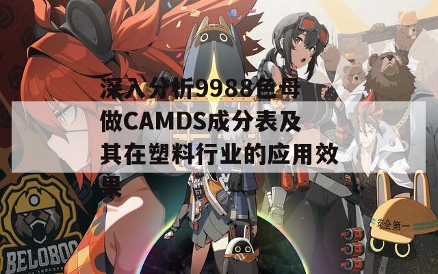 深入分析9988色母做CAMDS成分表及其在塑料行业的应用效果  第1张