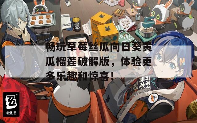 畅玩草莓丝瓜向日葵黄瓜榴莲破解版，体验更多乐趣和惊喜！