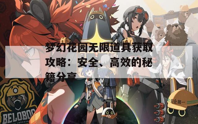 梦幻花园无限道具获取攻略：安全、高效的秘籍分享