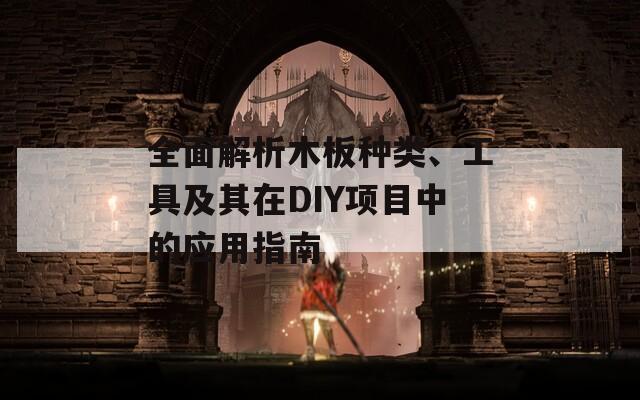 全面解析木板种类、工具及其在DIY项目中的应用指南