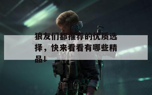 狼友们都推荐的优质选择，快来看看有哪些精品！  第1张