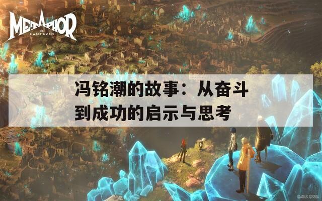 冯铭潮的故事：从奋斗到成功的启示与思考
