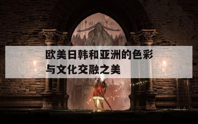 欧美日韩和亚洲的色彩与文化交融之美