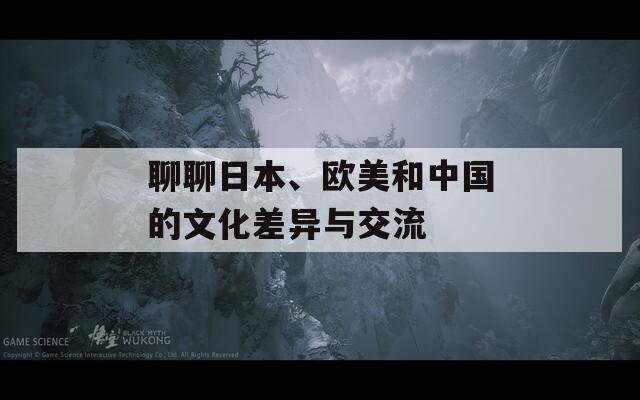 聊聊日本、欧美和中国的文化差异与交流