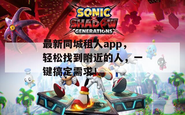 最新同城租人app，轻松找到附近的人，一键搞定需求！