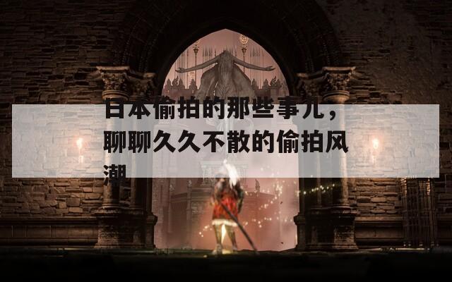 日本偷拍的那些事儿，聊聊久久不散的偷拍风潮  第1张