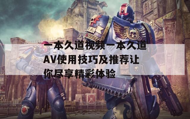 一本久道视频一本久道AV使用技巧及推荐让你尽享精彩体验