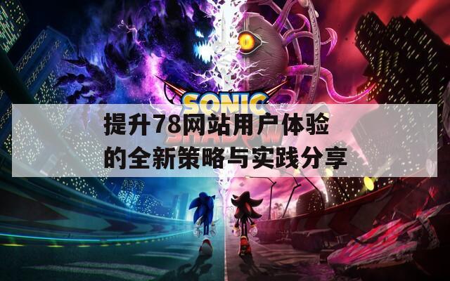 提升78网站用户体验的全新策略与实践分享