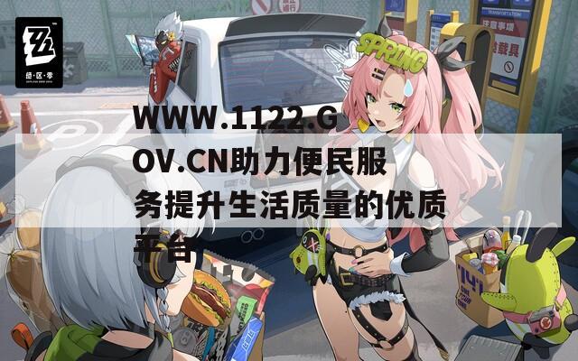 WWW.1122.GOV.CN助力便民服务提升生活质量的优质平台