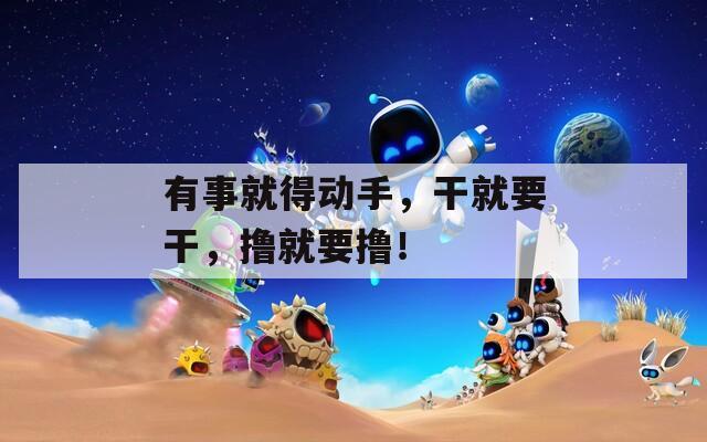有事就得动手，干就要干，撸就要撸！