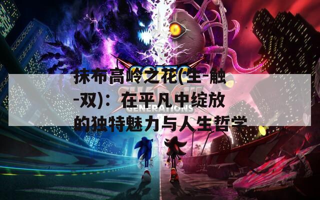 抹布高岭之花(生-触-双)：在平凡中绽放的独特魅力与人生哲学