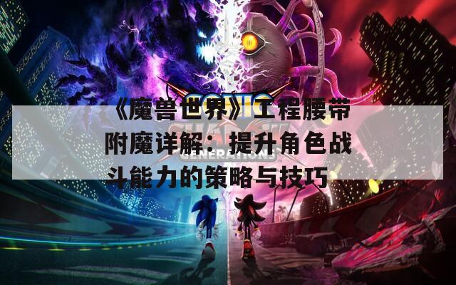 《魔兽世界》工程腰带附魔详解：提升角色战斗能力的策略与技巧
