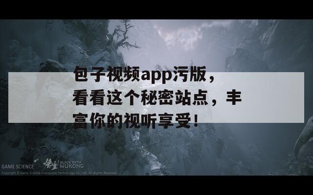 包子视频app污版，看看这个秘密站点，丰富你的视听享受！  第1张