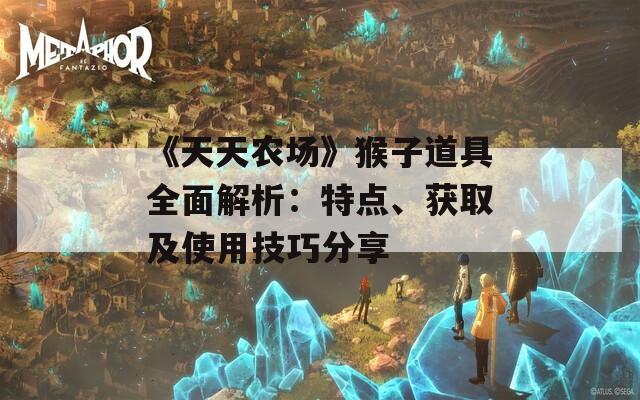 《天天农场》猴子道具全面解析：特点、获取及使用技巧分享