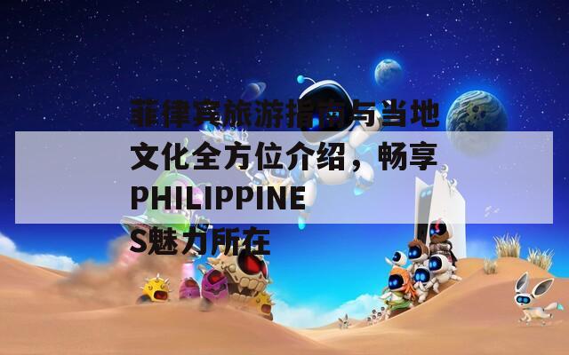 菲律宾旅游指南与当地文化全方位介绍，畅享PHILIPPINES魅力所在  第1张