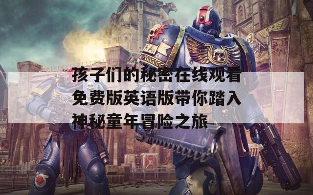 孩子们的秘密在线观看免费版英语版带你踏入神秘童年冒险之旅