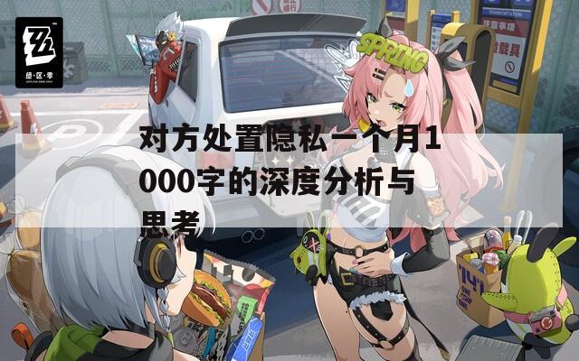 对方处置隐私一个月1000字的深度分析与思考  第1张