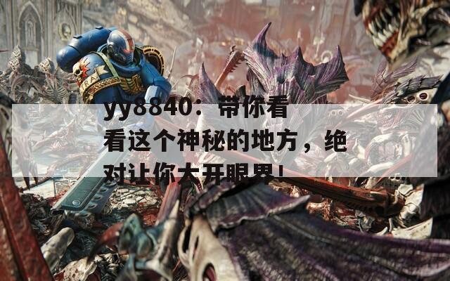 yy8840：带你看看这个神秘的地方，绝对让你大开眼界！