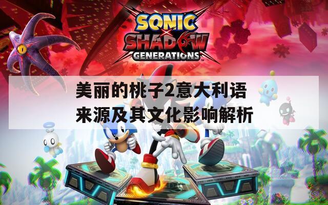 美丽的桃子2意大利语来源及其文化影响解析  第1张