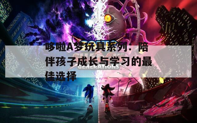 哆啦A梦玩具系列：陪伴孩子成长与学习的最佳选择  第1张