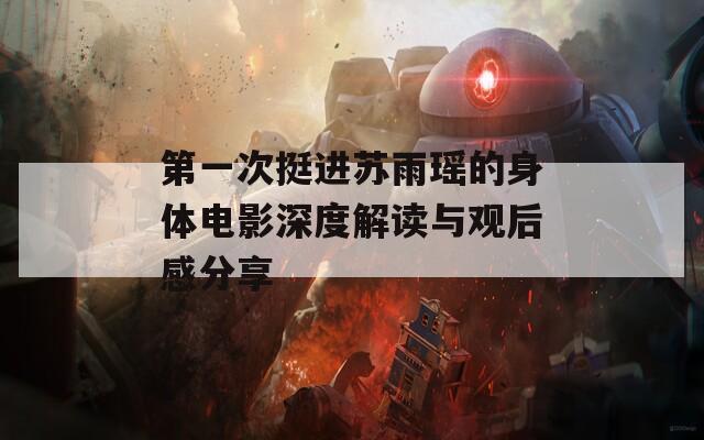 第一次挺进苏雨瑶的身体电影深度解读与观后感分享