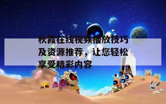 秋霞在线视频播放技巧及资源推荐，让您轻松享受精彩内容