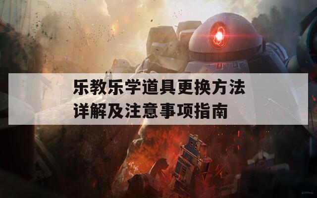 乐教乐学道具更换方法详解及注意事项指南