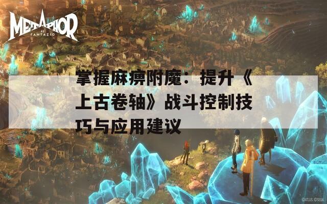 掌握麻痹附魔：提升《上古卷轴》战斗控制技巧与应用建议