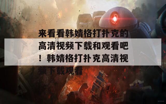来看看韩婧格打扑克的高清视频下载和观看吧！韩婧格打扑克高清视频下载观看