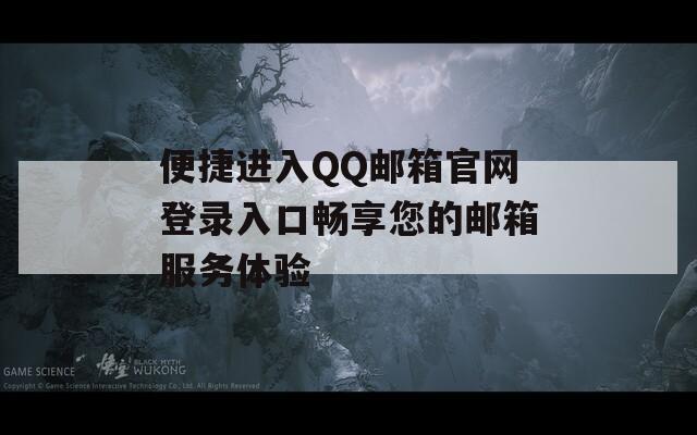 便捷进入QQ邮箱官网登录入口畅享您的邮箱服务体验