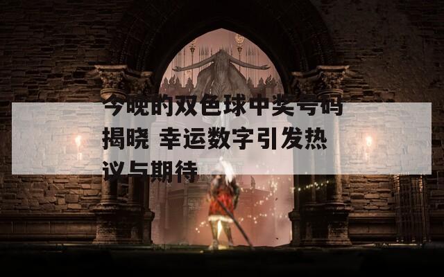 今晚的双色球中奖号码揭晓 幸运数字引发热议与期待
