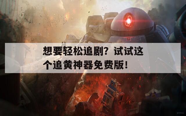 想要轻松追剧？试试这个追黄神器免费版！