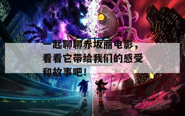 一起聊聊赤坂丽电影，看看它带给我们的感受和故事吧！