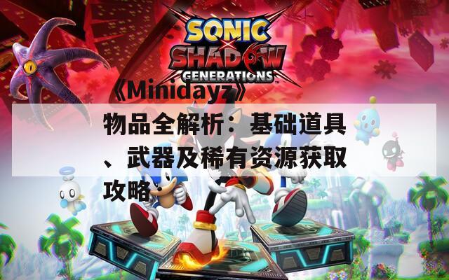 《Minidayz》物品全解析：基础道具、武器及稀有资源获取攻略