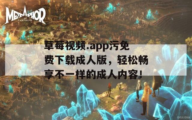草莓视频.app污免费下载成人版，轻松畅享不一样的成人内容！
