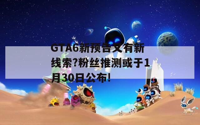 GTA6新预告又有新线索?粉丝推测或于1月30日公布!  第1张