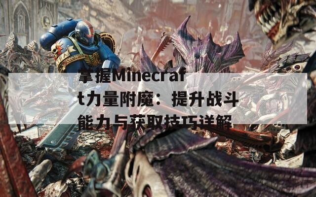 掌握Minecraft力量附魔：提升战斗能力与获取技巧详解