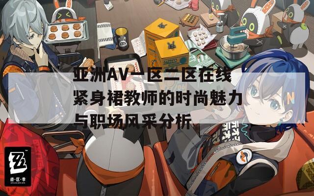 亚洲AV一区二区在线紧身裙教师的时尚魅力与职场风采分析