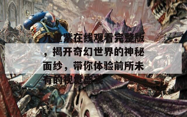 九重紫在线观看完整版，揭开奇幻世界的神秘面纱，带你体验前所未有的视觉盛宴