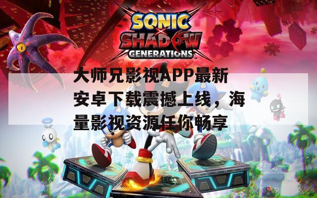 大师兄影视APP最新安卓下载震撼上线，海量影视资源任你畅享