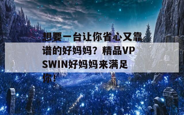 想要一台让你省心又靠谱的好妈妈？精品VPSWIN好妈妈来满足你！