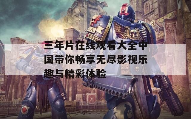 三年片在线观看大全中国带你畅享无尽影视乐趣与精彩体验  第1张