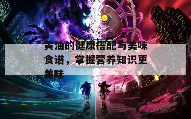 黄油的健康搭配与美味食谱，掌握营养知识更美味  第1张